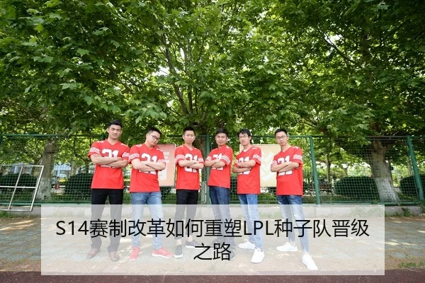 S14赛制改革如何重塑LPL种子队晋级之路