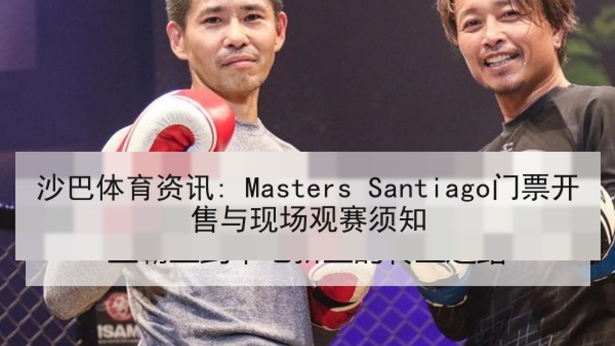 沙巴体育资讯: Masters Santiago门票开售与现场观赛须知