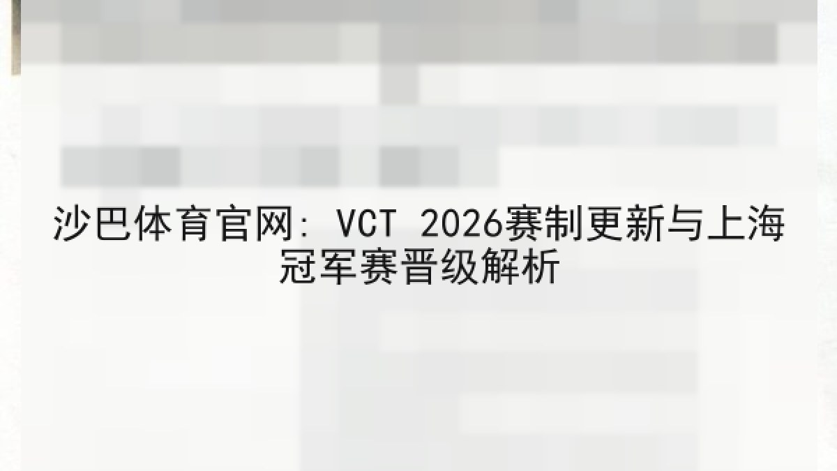 沙巴体育官网: VCT 2026赛制更新与上海冠军赛晋级解析 沙巴体育官网: VCT 2026赛制更新与上海冠军赛晋级解析