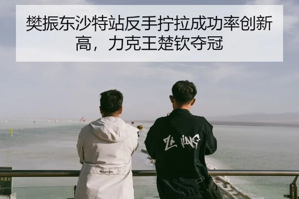 fan-zhen-dong-sha-te-zhan-fan-shou-ning-la-cheng-gong-lv-chuang-xin-gao-li-ke-wang-chu-qin-duo-guan-3-418.jpg