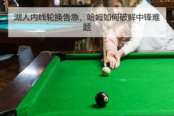 湖人内线轮换告急，哈姆如何破解中锋难题