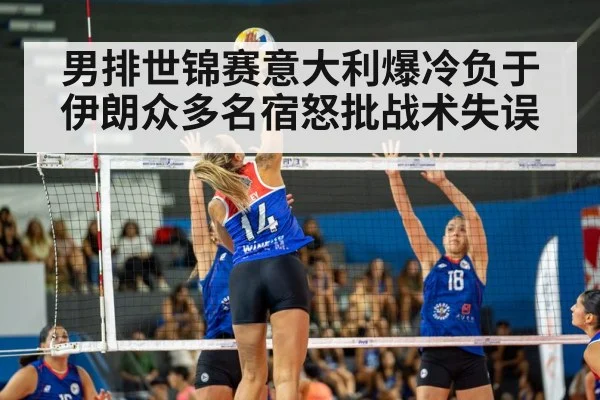 男排世锦赛意大利爆冷负于伊朗众多名宿怒批战术失误