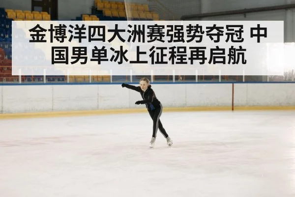 金博洋四大洲赛强势夺冠 中国男单冰上征程再启航