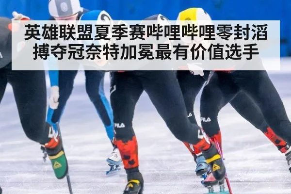 英雄联盟夏季赛哔哩哔哩零封滔搏夺冠奈特加冕最有价值选手
