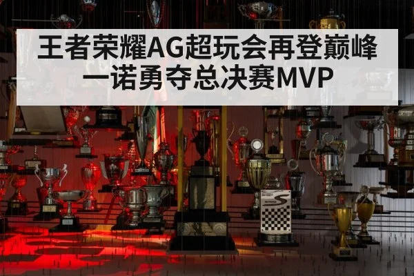 王者荣耀AG超玩会再登巅峰 一诺勇夺总决赛MVP