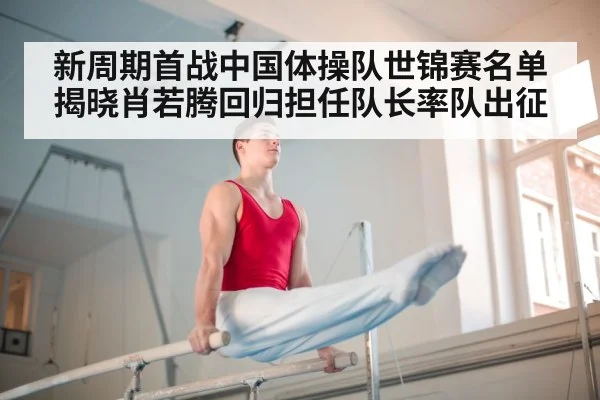新周期首战中国体操队世锦赛名单揭晓肖若腾回归担任队长率队出征