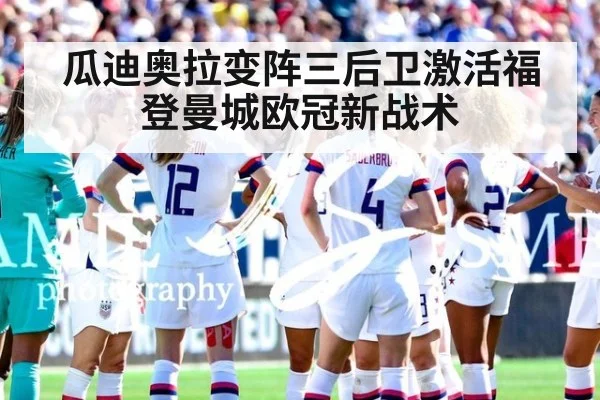 瓜迪奥拉变阵三后卫激活福登曼城欧冠新战术
